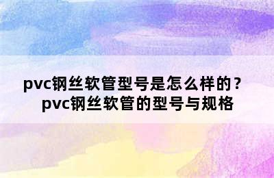 pvc钢丝软管型号是怎么样的？ pvc钢丝软管的型号与规格